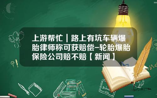 上游帮忙｜路上有坑车辆爆胎律师称可获赔偿-轮胎爆胎保险公司赔不赔【新闻】