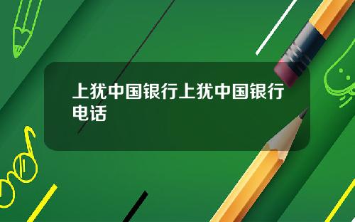 上犹中国银行上犹中国银行电话