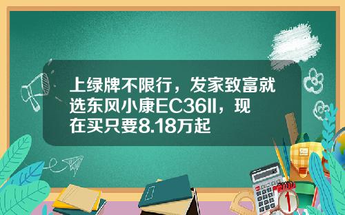 上绿牌不限行，发家致富就选东风小康EC36II，现在买只要8.18万起