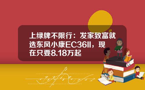 上绿牌不限行：发家致富就选东风小康EC36II，现在只要8.18万起