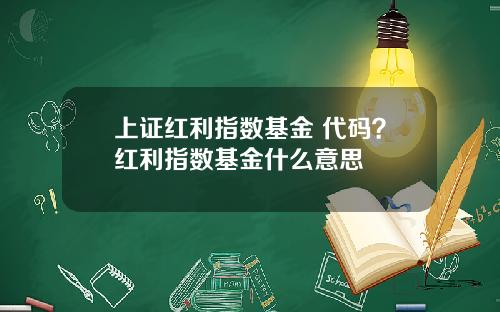 上证红利指数基金 代码？红利指数基金什么意思
