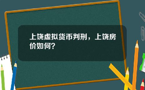 上饶虚拟货币判刑，上饶房价如何？