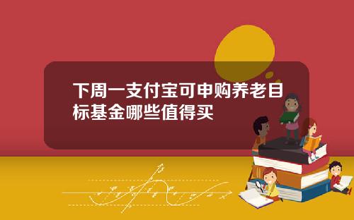 下周一支付宝可申购养老目标基金哪些值得买