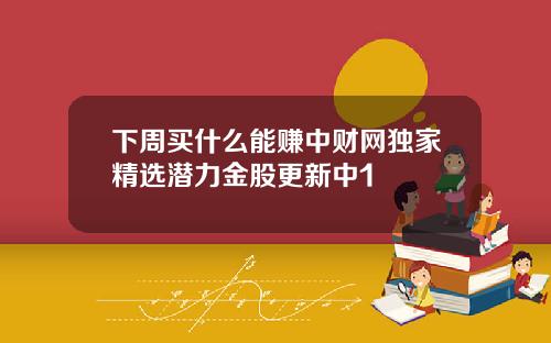 下周买什么能赚中财网独家精选潜力金股更新中1