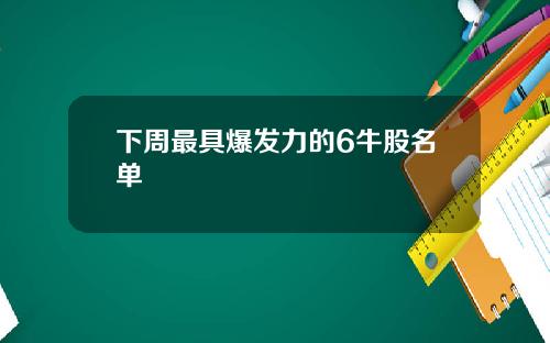 下周最具爆发力的6牛股名单