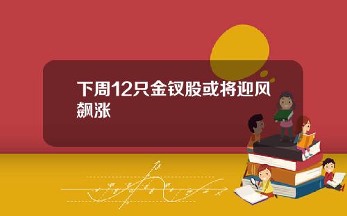 下周12只金钗股或将迎风飙涨