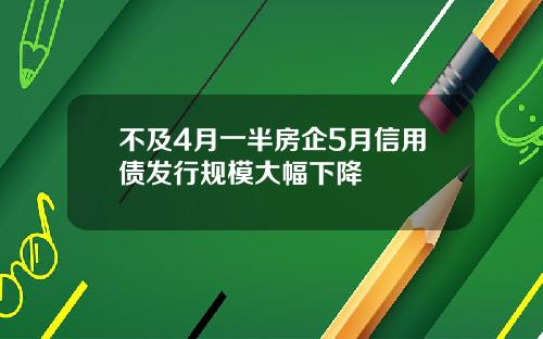 不及4月一半房企5月信用债发行规模大幅下降