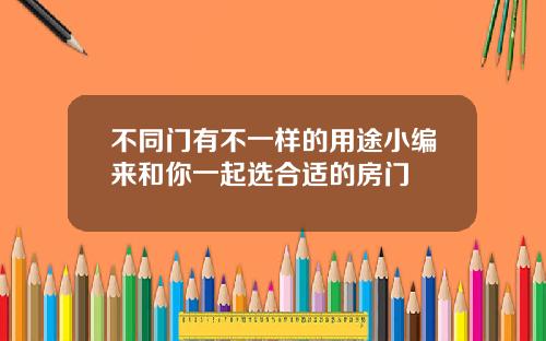 不同门有不一样的用途小编来和你一起选合适的房门