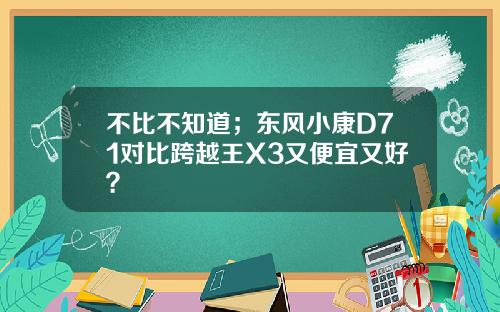 不比不知道；东风小康D71对比跨越王X3又便宜又好？