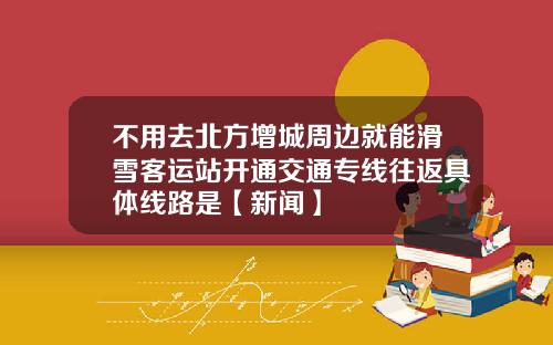 不用去北方增城周边就能滑雪客运站开通交通专线往返具体线路是【新闻】