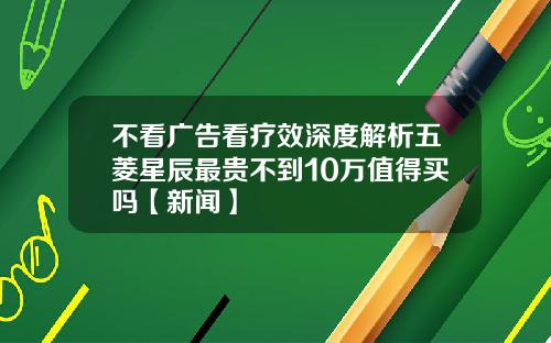 不看广告看疗效深度解析五菱星辰最贵不到10万值得买吗【新闻】