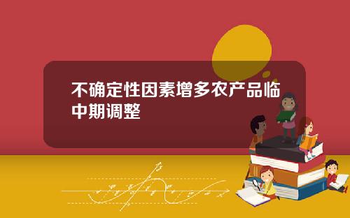 不确定性因素增多农产品临中期调整