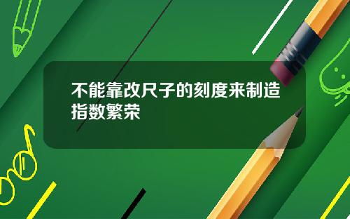 不能靠改尺子的刻度来制造指数繁荣