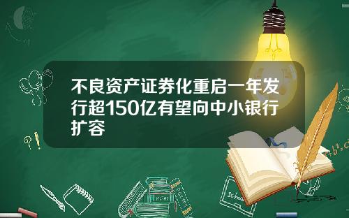 不良资产证券化重启一年发行超150亿有望向中小银行扩容