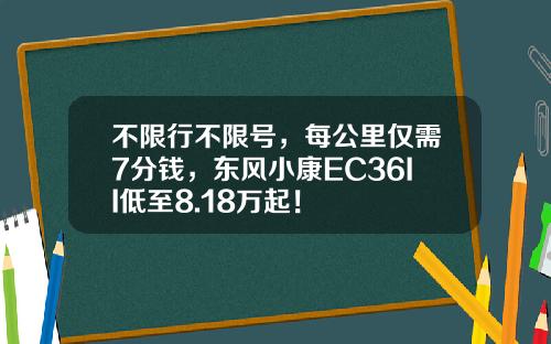 不限行不限号，每公里仅需7分钱，东风小康EC36II低至8.18万起！