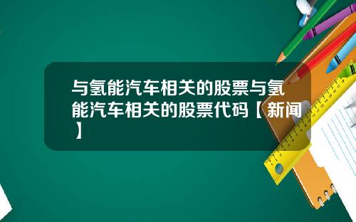 与氢能汽车相关的股票与氢能汽车相关的股票代码【新闻】