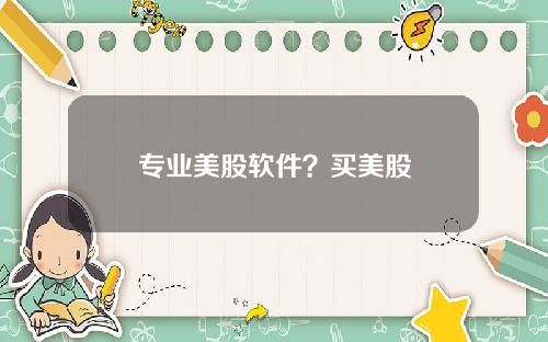 专业美股软件？买美股