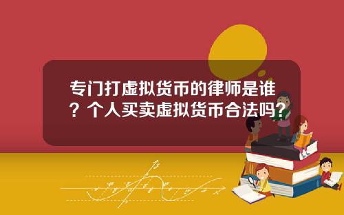 专门打虚拟货币的律师是谁？个人买卖虚拟货币合法吗？