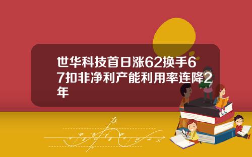 世华科技首日涨62换手67扣非净利产能利用率连降2年