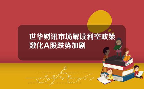 世华财讯市场解读利空政策激化A股跌势加剧