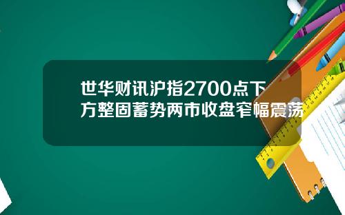 世华财讯沪指2700点下方整固蓄势两市收盘窄幅震荡