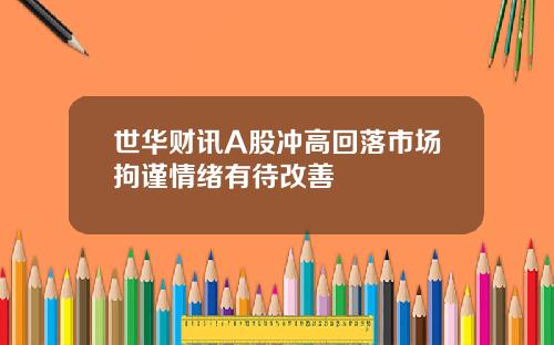 世华财讯A股冲高回落市场拘谨情绪有待改善