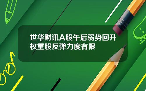 世华财讯A股午后弱势回升权重股反弹力度有限