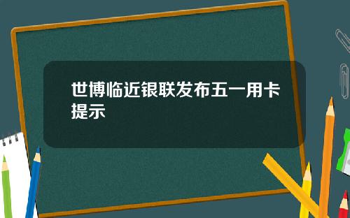 世博临近银联发布五一用卡提示
