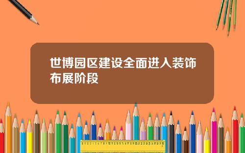 世博园区建设全面进入装饰布展阶段