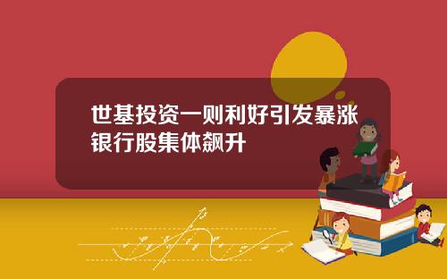 世基投资一则利好引发暴涨银行股集体飙升