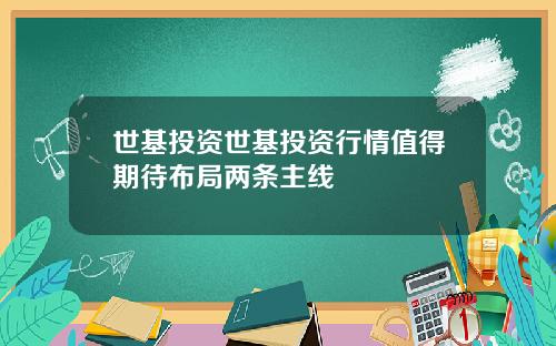 世基投资世基投资行情值得期待布局两条主线
