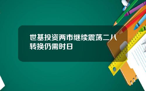 世基投资两市继续震荡二八转换仍需时日