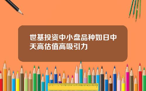 世基投资中小盘品种如日中天高估值高吸引力