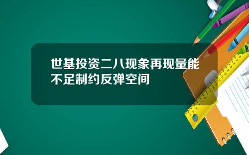 世基投资二八现象再现量能不足制约反弹空间