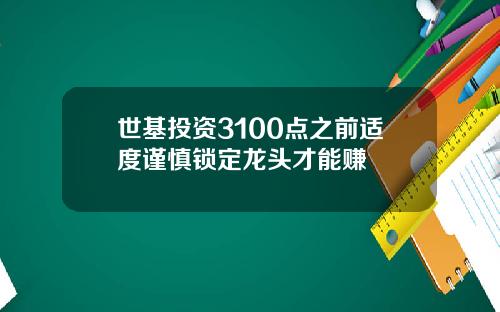 世基投资3100点之前适度谨慎锁定龙头才能赚
