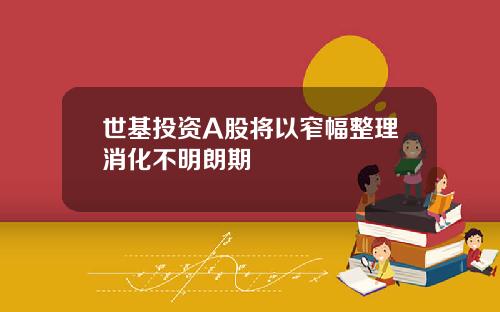 世基投资A股将以窄幅整理消化不明朗期