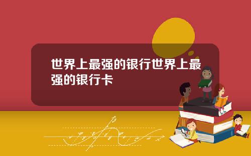 世界上最强的银行世界上最强的银行卡
