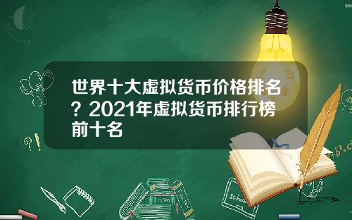 世界十大虚拟货币价格排名？2021年虚拟货币排行榜前十名
