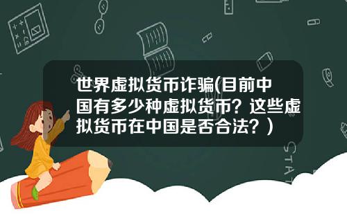 世界虚拟货币诈骗(目前中国有多少种虚拟货币？这些虚拟货币在中国是否合法？)