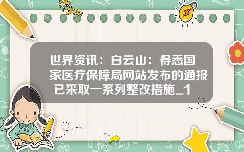 世界资讯：白云山：得悉国家医疗保障局网站发布的通报 已采取一系列整改措施_1