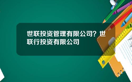 世联投资管理有限公司？世联行投资有限公司