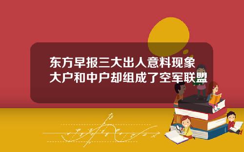 东方早报三大出人意料现象大户和中户却组成了空军联盟