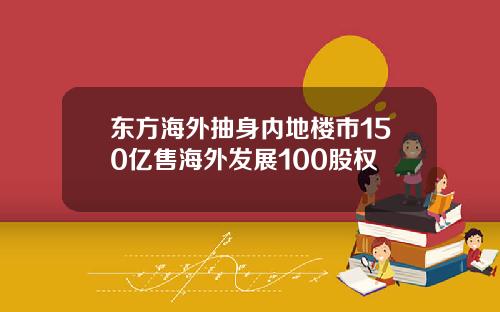 东方海外抽身内地楼市150亿售海外发展100股权