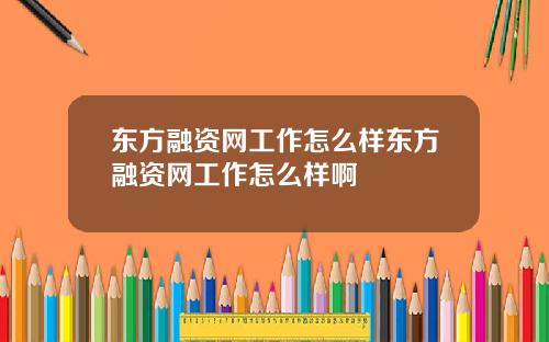 东方融资网工作怎么样东方融资网工作怎么样啊