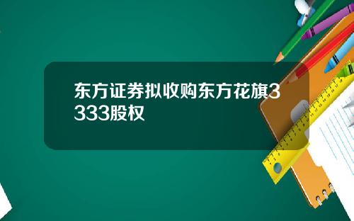 东方证券拟收购东方花旗3333股权