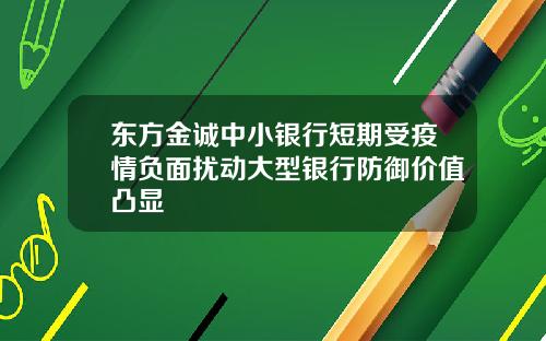 东方金诚中小银行短期受疫情负面扰动大型银行防御价值凸显