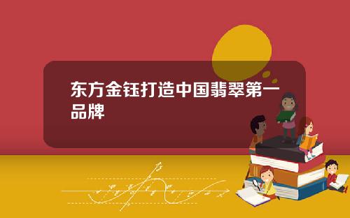 东方金钰打造中国翡翠第一品牌