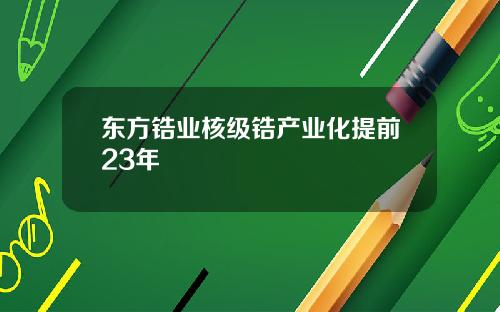 东方锆业核级锆产业化提前23年