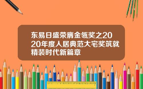 东易日盛荣膺金瓴奖之2020年度人居典范大宅奖筑就精装时代新篇章