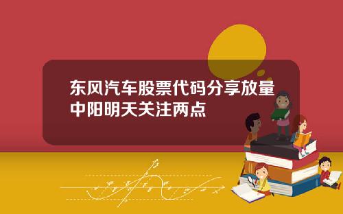 东风汽车股票代码分享放量中阳明天关注两点